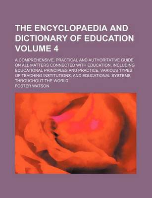 Book cover for The Encyclopaedia and Dictionary of Education Volume 4; A Comprehensive, Practical and Authoritative Guide on All Matters Connected with Education, Including Educational Principles and Practice, Various Types of Teaching Institutions, and Educational Sys