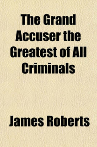 Cover of The Grand Accuser the Greatest of All Criminals (Volume 1)