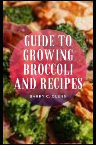 Cover of Guide To Growing Broccoli And Recipes