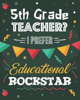 Book cover for 5th Grade Teacher? I Prefer Educational Rockstar