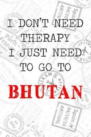 Cover of I Don't Need Therapy I Just Need To Go To Bhutan