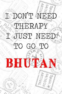 Book cover for I Don't Need Therapy I Just Need To Go To Bhutan