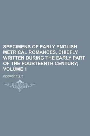 Cover of Specimens of Early English Metrical Romances, Chiefly Written During the Early Part of the Fourteenth Century Volume 1