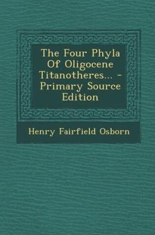 Cover of The Four Phyla of Oligocene Titanotheres... - Primary Source Edition