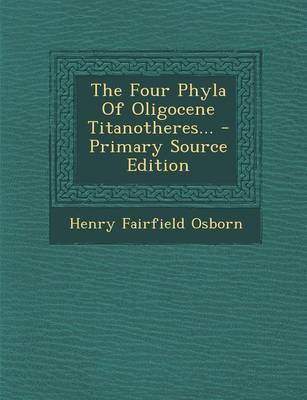 Book cover for The Four Phyla of Oligocene Titanotheres... - Primary Source Edition