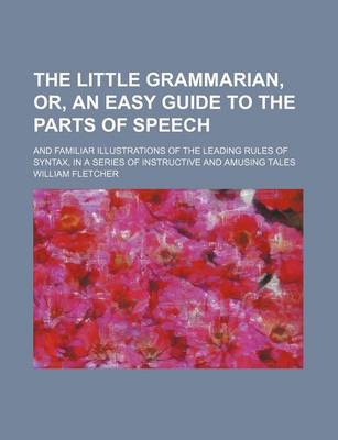 Book cover for The Little Grammarian, Or, an Easy Guide to the Parts of Speech; And Familiar Illustrations of the Leading Rules of Syntax, in a Series of Instructive