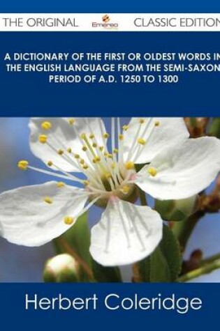 Cover of A Dictionary of the First or Oldest Words in the English Language from the Semi-Saxon Period of A.D. 1250 to 1300 - The Original Classic Edition