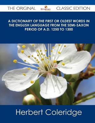 Book cover for A Dictionary of the First or Oldest Words in the English Language from the Semi-Saxon Period of A.D. 1250 to 1300 - The Original Classic Edition