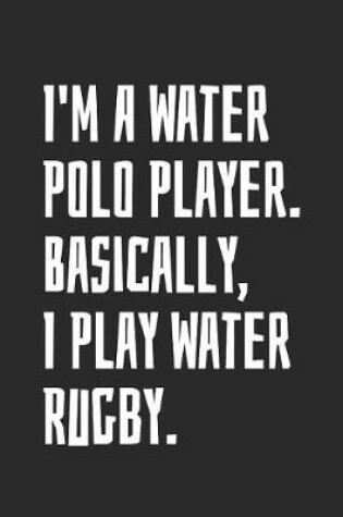 Cover of I'm A Water Polo Player. Basically, I Play Water Rugby