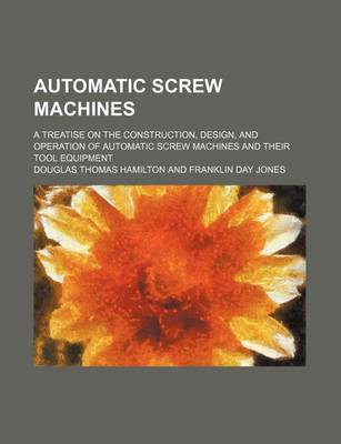 Book cover for Automatic Screw Machines; A Treatise on the Construction, Design, and Operation of Automatic Screw Machines and Their Tool Equipment