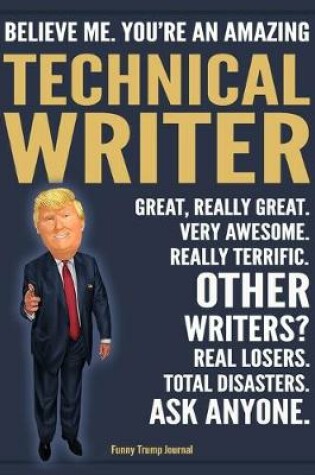 Cover of Funny Trump Journal - Believe Me. You're An Amazing Technical Writer Great, Really Great. Very Awesome. Really Terrific. Other Writers? Total Disasters. Ask Anyone.