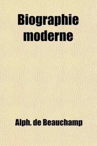 Cover of Biographie Moderne Volume 2; Lives of Remarkable Characters, Who Have Distinguished Themselves from the Commencement of the French Revolution, to the Present Time. from the French