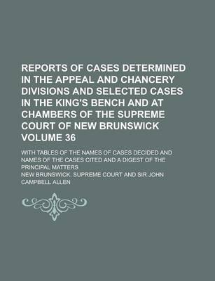 Book cover for Reports of Cases Determined in the Appeal and Chancery Divisions and Selected Cases in the King's Bench and at Chambers of the Supreme Court of New Brunswick; With Tables of the Names of Cases Decided and Names of the Cases Volume 36