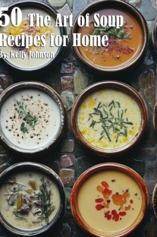 Cover of 50 The Art of Soup Recipes for Home