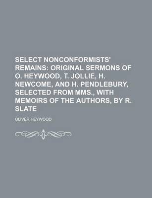 Book cover for Select Nonconformists' Remains; Original Sermons of O. Heywood, T. Jollie, H. Newcome, and H. Pendlebury, Selected from Mms., with Memoirs of the Authors, by R. Slate