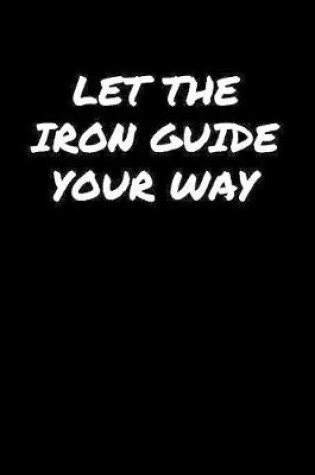 Cover of Let The Iron Guide Your Way