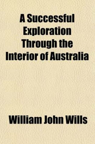 Cover of A Successful Exploration Through the Interior of Australia; From Melbourne to the Gulf of Carpentaria