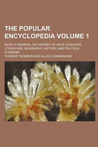 Cover of The Popular Encyclopedia; Being a General Dictionary of Arts, Sciences, Literature, Biography, History, and Political Economy Volume 1