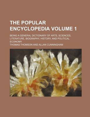 Book cover for The Popular Encyclopedia; Being a General Dictionary of Arts, Sciences, Literature, Biography, History, and Political Economy Volume 1