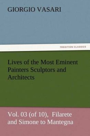 Cover of Lives of the Most Eminent Painters Sculptors and Architects Vol. 03 (of 10), Filarete and Simone to Mantegna