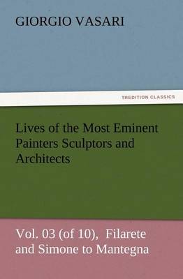 Book cover for Lives of the Most Eminent Painters Sculptors and Architects Vol. 03 (of 10), Filarete and Simone to Mantegna