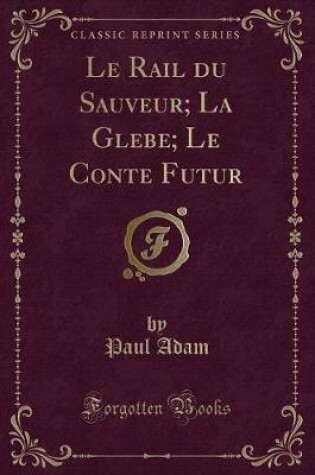 Cover of Le Rail Du Sauveur; La Glebe; Le Conte Futur (Classic Reprint)