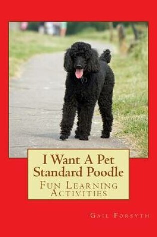 Cover of I Want A Pet Standard Poodle