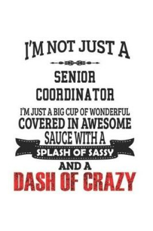 Cover of I'm Not Just A Senior Coordinator I'm Just A Big Cup Of Wonderful Covered In Awesome Sauce With A Splash Of Sassy And A Dash Of Crazy