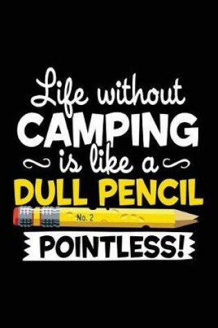 Cover of Life Without Camping Is Like A Dull Pencil Pointless!