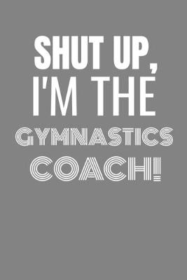 Book cover for Shut Up I'm the Gymnastics Coach