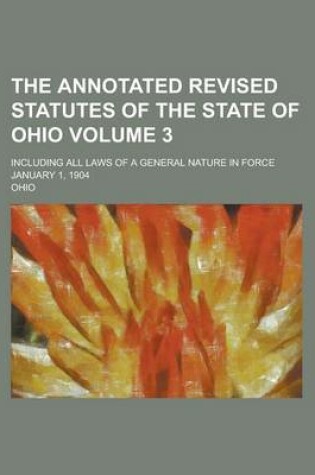 Cover of The Annotated Revised Statutes of the State of Ohio; Including All Laws of a General Nature in Force January 1, 1904 Volume 3