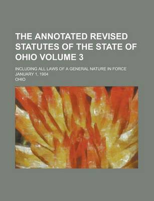 Book cover for The Annotated Revised Statutes of the State of Ohio; Including All Laws of a General Nature in Force January 1, 1904 Volume 3