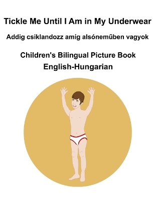 Book cover for English-Hungarian Tickle Me Until I Am in My Underwear / Addig csiklandozz amíg alsóneműben vagyok Children's Bilingual Picture Book