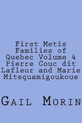 Cover of First Metis Families of Quebec Volume 4 Pierre Couc dit Lafleur and Marie Mitequamigoukoue