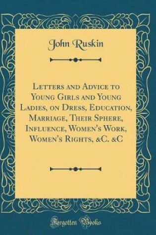 Cover of Letters and Advice to Young Girls and Young Ladies, on Dress, Education, Marriage, Their Sphere, Influence, Women's Work, Women's Rights, &c. &c (Classic Reprint)