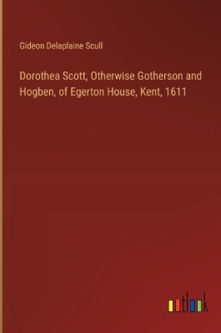 Cover of Dorothea Scott, Otherwise Gotherson and Hogben, of Egerton House, Kent, 1611