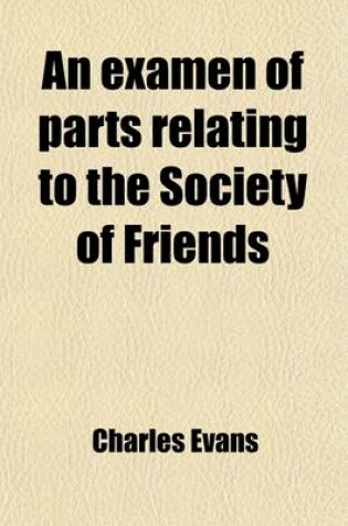 Cover of An Examen of Parts Relating to the Society of Friends; In a Recent Work by Robert Barclay Entitled "The Inner Life of the Religious Societies of the Commonwealth"