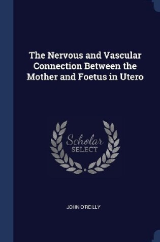 Cover of The Nervous and Vascular Connection Between the Mother and Foetus in Utero