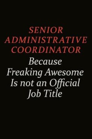 Cover of Senior Administrative Coordinator Because Freaking Awesome Is Not An Official Job Title