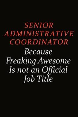 Book cover for Senior Administrative Coordinator Because Freaking Awesome Is Not An Official Job Title