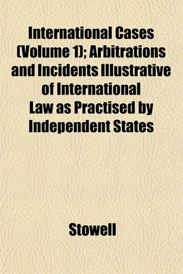 Book cover for International Cases (Volume 1); Arbitrations and Incidents Illustrative of International Law as Practised by Independent States