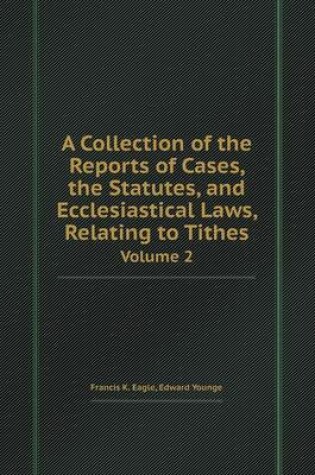 Cover of A Collection of the Reports of Cases, the Statutes, and Ecclesiastical Laws, Relating to Tithes Volume 2