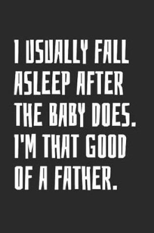 Cover of I Usually Fall Asleep After The Baby Does, I'm That Good Of A Father