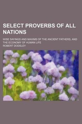 Cover of Select Proverbs of All Nations; Wise Sayings and Maxims of the Ancient Fathers, and the Economy of Human Life