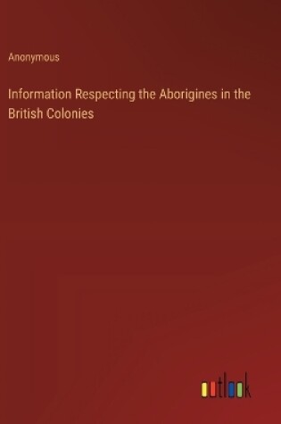 Cover of Information Respecting the Aborigines in the British Colonies