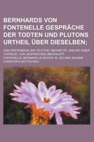 Cover of Bernhards Von Fontenelle Gesprache Der Todten Und Plutons Urtheil Uber Dieselben; Zum Erstenmahl Ins Teutche Ubersetzt, Und Mit Einer Vorrede, Von Ges