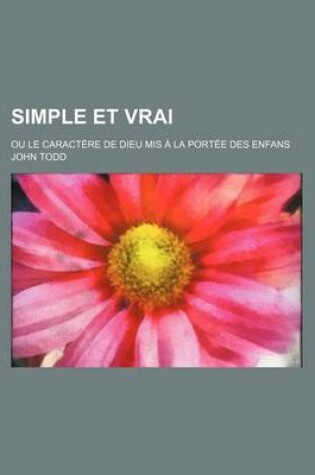 Cover of Simple Et Vrai; Ou Le Caractere de Dieu MIS a la Portee Des Enfans