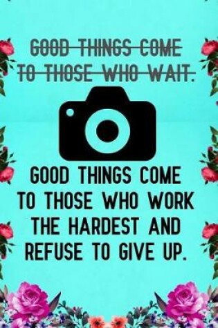 Cover of Good things come to those who wait good things come to those who work the hardest and refuse to give up.