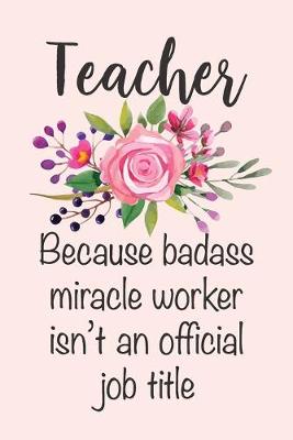 Book cover for Teacher - Because Badass Miracle Worker Isn't An Official Job Title