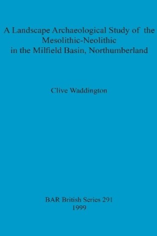 Cover of A Landscape archaeological study of the Mesolithic-Neolithic in the Milfield Basin, Northumberland